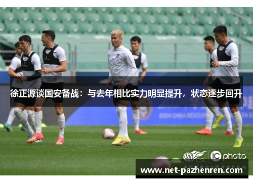 徐正源谈国安备战：与去年相比实力明显提升，状态逐步回升