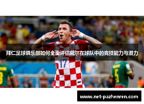 拜仁足球俱乐部如何全面评估戴尔在球队中的竞技能力与潜力 拜仁足球俱乐部如何全面评估戴尔在球队中的竞技能力与潜力