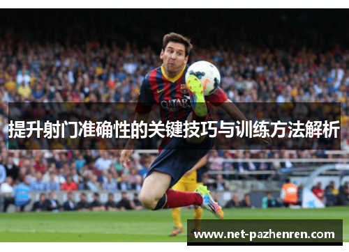 提升射门准确性的关键技巧与训练方法解析
