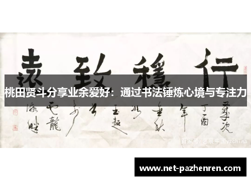 桃田贤斗分享业余爱好：通过书法锤炼心境与专注力