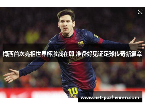 梅西首次亮相世界杯激战在即 准备好见证足球传奇新篇章