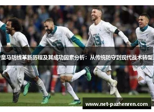 皇马防线革新历程及其成功因素分析：从传统防守到现代战术转型