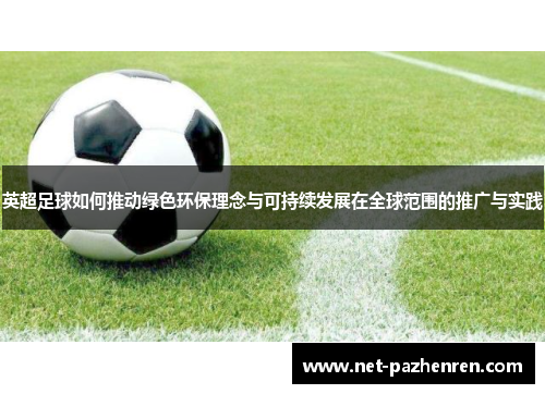 英超足球如何推动绿色环保理念与可持续发展在全球范围的推广与实践 英超足球如何推动绿色环保理念与可持续发展在全球范围的推广与实践