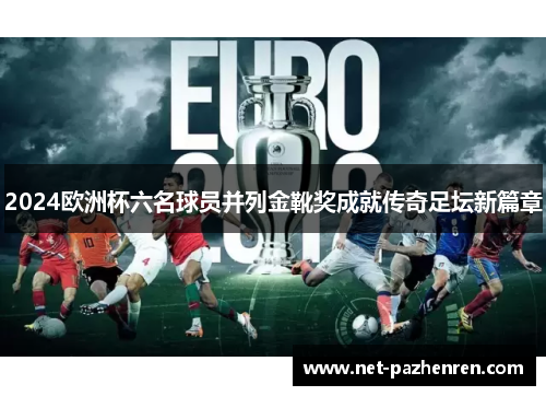 2024欧洲杯六名球员并列金靴奖成就传奇足坛新篇章 2024欧洲杯六名球员并列金靴奖成就传奇足坛新篇章