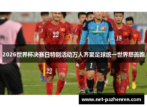 2026世界杯决赛日特别活动万人齐聚足球统一世界慈善跑 2026世界杯决赛日特别活动万人齐聚足球统一世界慈善跑