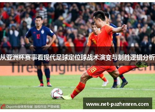 从亚洲杯赛事看现代足球定位球战术演变与制胜逻辑分析