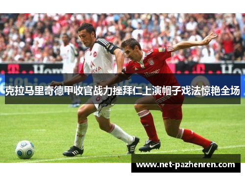 克拉马里奇德甲收官战力挫拜仁上演帽子戏法惊艳全场 克拉马里奇德甲收官战力挫拜仁上演帽子戏法惊艳全场