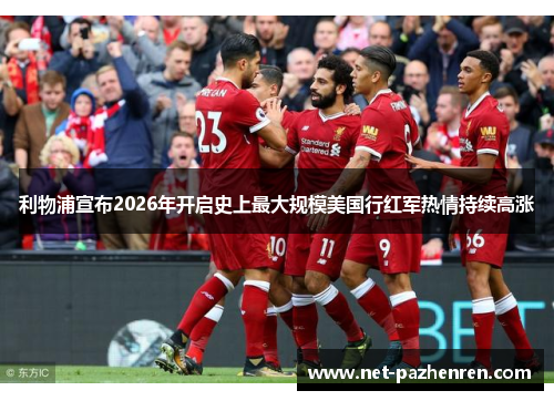 利物浦宣布2026年开启史上最大规模美国行红军热情持续高涨 利物浦宣布2026年开启史上最大规模美国行红军热情持续高涨