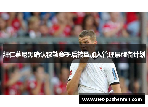 拜仁慕尼黑确认穆勒赛季后转型加入管理层储备计划 拜仁慕尼黑确认穆勒赛季后转型加入管理层储备计划