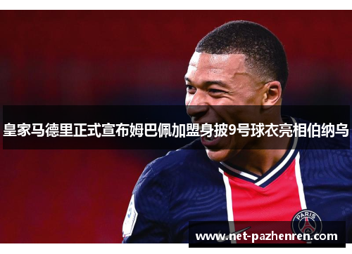 皇家马德里正式宣布姆巴佩加盟身披9号球衣亮相伯纳乌 皇家马德里正式宣布姆巴佩加盟身披9号球衣亮相伯纳乌