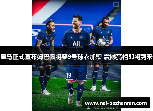 皇马正式宣布姆巴佩将穿9号球衣加盟 震撼亮相即将到来 皇马正式宣布姆巴佩将穿9号球衣加盟 震撼亮相即将到来