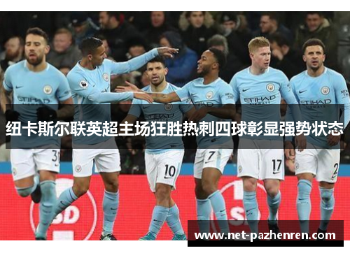 纽卡斯尔联英超主场狂胜热刺四球彰显强势状态 纽卡斯尔联英超主场狂胜热刺四球彰显强势状态