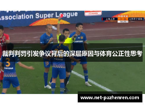 裁判判罚引发争议背后的深层原因与体育公正性思考 裁判判罚引发争议背后的深层原因与体育公正性思考