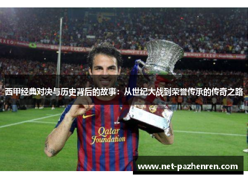 西甲经典对决与历史背后的故事:从世纪大战到荣誉传承的传奇之路 西甲经典对决与历史背后的故事:从世纪大战到荣誉传承的传奇之路