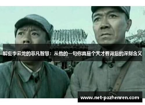 解密李云龙的非凡智慧:从他的一句你真是个天才看背后的深刻含义 解密李云龙的非凡智慧:从他的一句你真是个天才看背后的深刻含义