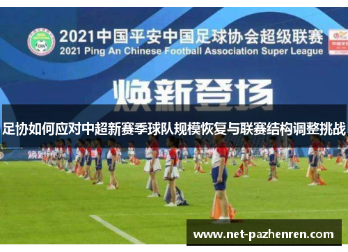 足协如何应对中超新赛季球队规模恢复与联赛结构调整挑战 足协如何应对中超新赛季球队规模恢复与联赛结构调整挑战