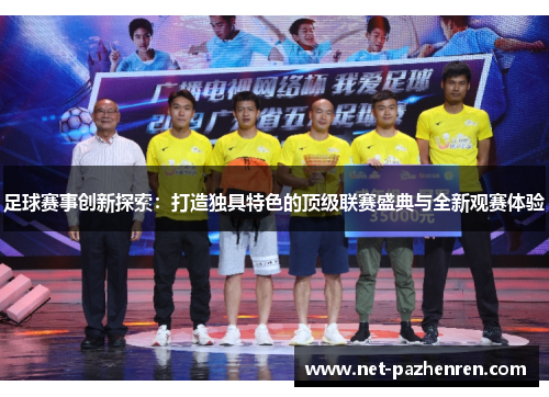 足球赛事创新探索：打造独具特色的顶级联赛盛典与全新观赛体验