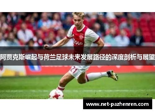 阿贾克斯崛起与荷兰足球未来发展路径的深度剖析与展望