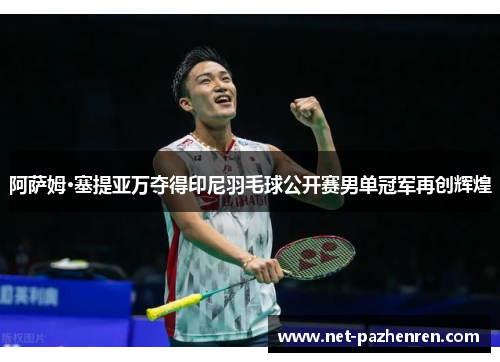 阿萨姆·塞提亚万夺得印尼羽毛球公开赛男单冠军再创辉煌