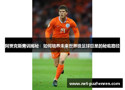 阿贾克斯青训揭秘：如何培养未来世界级足球巨星的秘密路径