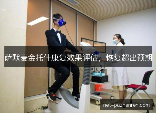 萨默麦金托什康复效果评估,恢复超出预期 萨默麦金托什康复效果评估,恢复超出预期