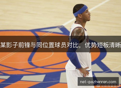 某影子前锋与同位置球员对比,优势短板清晰 某影子前锋与同位置球员对比,优势短板清晰