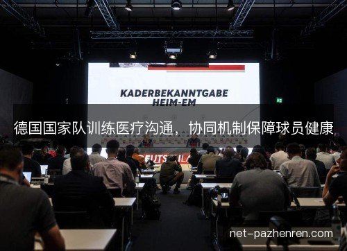 德国国家队训练医疗沟通,协同机制保障球员健康 德国国家队训练医疗沟通,协同机制保障球员健康