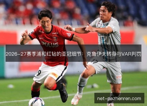 2026-27赛季浦和红钻的亚冠细节:克鲁伊夫转身与VAR判罚 2026-27赛季浦和红钻的亚冠细节:克鲁伊夫转身与VAR判罚