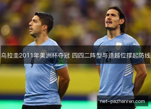 乌拉圭2011年美洲杯夺冠 四四二阵型与造越位撑起防线